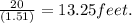\frac{20}{(1.51)}= 13.25 feet.