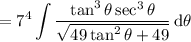 =\displaystyle7^4\int\frac{\tan^3\theta\sec^3\theta}{\sqrt{49\tan^2\theta+49}}\,\mathrm d\theta