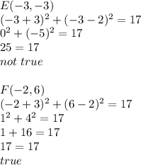 E(-3,-3) \\&#10;(-3+3)^2+(-3-2)^2=17 \\&#10;0^2+(-5)^2=17 \\&#10;25=17 \\&#10;not \ true \\ \\&#10;F(-2,6) \\&#10;(-2+3)^2+(6-2)^2=17 \\&#10;1^2+4^2=17 \\&#10;1+16=17 \\&#10;17=17 \\&#10;true