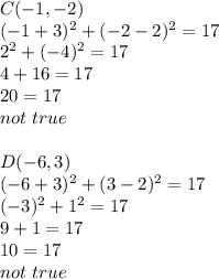 C(-1,-2) \\&#10;(-1+3)^2+(-2-2)^2=17 \\&#10;2^2+(-4)^2=17 \\&#10;4+16=17 \\&#10;20=17 \\&#10;not \ true \\ \\&#10;D(-6,3) \\&#10;(-6+3)^2+(3-2)^2=17 \\&#10;(-3)^2+1^2=17 \\&#10;9+1=17 \\&#10;10=17 \\&#10;not \ true