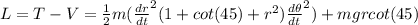 L = T - V= \frac{1}{2}m(\frac{dr}{dt}^{2}(1+cot(45)+r^{2})\frac{d\theta }{dt} ^{2}) + mgr cot(45)