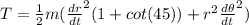 T = \frac{1}{2}m(\frac{dr}{dt}^{2} (1+cot(45))+r^{2}\frac{d\theta }{dt} ^{2})