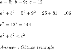 a=5;\ b=9;\ c=12\\\\a^2+b^2=5^2+9^2=25+81=106\\\\c^2=12^2=144\\\\a^2+b^2 < c^2\\\\Obtuse\ triangle