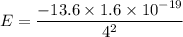 E=\dfrac{-13.6\times1.6\times10^{-19}}{4^2}}