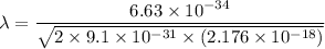\lambda=\dfrac{6.63\times10^{-34}}{\sqrt{2\times9.1\times10^{-31}\times(2.176\times10^{-18})}}