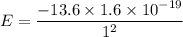 E=\dfrac{-13.6\times1.6\times10^{-19}}{1^2}}
