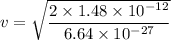 v=\sqrt{\dfrac{2\times 1.48\times 10^{-12}}{6.64\times 10^{-27}}}