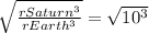 \sqrt{\frac{rSaturn^3}{rEarth^3} } = \sqrt{10^3}}