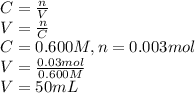 C = \frac{n}{V} \\V = \frac{n}{C} \\C = 0.600 M, n = 0.003 mol\\V = \frac{0.03 mol}{0.600 M} \\V = 50 mL