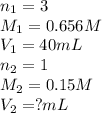 n_1=3\\M_1=0.656M\\V_1=40mL\\n_2=1\\M_2=0.15M\\V_2=?mL