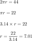 2\pi r=44\\\\\pi r=22\\\\3.14\times r=22\\\\r=\dfrac{22}{3.14}=7.01