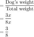 =\dfrac{\text{Dog's weight}}{\text{Total weight}}\\\\=\dfrac{3x}{8x}\\\\ =\dfrac{3}{8}