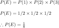 P(E)=P(1)\times P(2)\times P(3)\\\\P(E)=1/2\times 1/2\times 1/2\\\\ \therefore P(E)=\frac{1}{8}