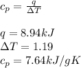 c_{p}=\frac{q}{\Delta T}\\\\q=8.94kJ\\\Delta T=1.19\\c_{p}=7.64 kJ/gK