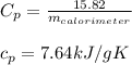 C_{p}= \frac{15.82}{m_{calorimeter}}\\\\c_{p}=7.64 kJ/gK