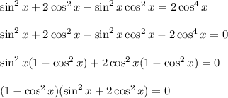 \sin^2 x+2\cos^2 x-\sin^2x\cos^2x=2\cos^4x\\ \\\sin^2 x+2\cos^2 x-\sin^2x\cos^2x-2\cos^4x=0\\ \\\sin^2x(1-\cos^2x)+2\cos^2x(1-\cos^2x)=0\\ \\(1-\cos^2x)(\sin^2x+2\cos^2x)=0