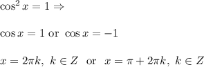 \cos^2x=1\Rightarrow \\ \\\cos x=1\ \text{or}\ \cos x=-1\\ \\x=2\pi k,\ k\in Z\ \ \text{or}\ \ x=\pi+2\pi k,\ k\in Z