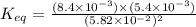 K_{eq}=\frac{(8.4\times 10^{-3})\times (5.4\times 10^{-3})}{(5.82\times 10^{-2})^2}