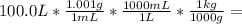 100.0 L * \frac{1.001 g }{1 mL } * \frac{1000 mL}{1 L} * \frac{1 kg}{1000 g} =