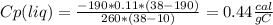 Cp(liq) = \frac{-190 * 0.11 *(38 - 190)}{260 * (38 - 10)} = 0.44 \frac{cal}{g C}