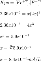 Kps = [Fe^{+2}].[F^-]^2\\\\2.36x10^{-6} = x(2x)^2\\\\2.36x10^{-6} = 4x^3\\\\x^3 = 5.9x10^{-7}\\\\x = \sqrt[3]{5.9x10^{-7}} \\\\x = 8.4x10^{-3} mol/L