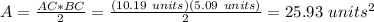 A=\frac{AC*BC}{2}=\frac{(10.19\ units)(5.09\ units)}{2}=25.93\ units^2