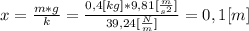 x=\frac{m*g}{k} =\frac{0,4[kg]*9,81[\frac{m}{s^{2} } ]}{39,24[\frac{N}{m}]} =0,1[m]\\