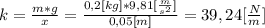k=\frac{m*g}{x} =\frac{0,2[kg]*9,81[\frac{m}{s^{2} } ]}{0,05[m]} =39,24[\frac{N}{m}]