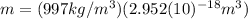 m=(997 kg/m^{3})(2.952(10)^{-18} m^{3})