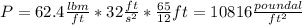 P = 62.4 \frac{lbm}{ft} * 32 \frac{ft}{s^2} * \frac{65}{12}  ft = 10816 \frac{poundal}{ft^2}