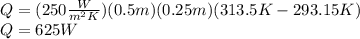 Q = (250 \frac{W}{m^2 K} )(0.5m)(0.25m)(313.5K - 293.15K)\\Q= 625W