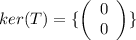 ker(T)=\{\left(\begin{array}{c}0&0\end{array}\right)\}