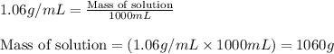 1.06g/mL=\frac{\text{Mass of solution}}{1000mL}\\\\\text{Mass of solution}=(1.06g/mL\times 1000mL)=1060g