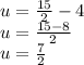 u = \frac {15} {2} -4\\u = \frac {15-8} {2}\\u = \frac {7} {2}