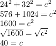 24^{2} + 32^{2} = c^{2} \\576 + 1024 = c^2\\1600 = c^2\\\sqrt{1600} = \sqrt{c^2}\\ 40 = c