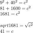 9^{2} + 40^{2} = c^{2}\\ 81 + 1600 = c^2\\1681 = c^2\\\\sqrt{1681} = \sqrt{c^2} \\41 = c