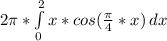 2 \pi * \int\limits^2_0 {x * cos(\frac{\pi}{4} * x)} \, dx