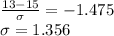 \frac{13-15}{\sigma}=-1.475\\\sigma = 1.356