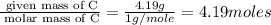 \frac{\text{ given mass of C}}{\text{ molar mass of C}}= \frac{4.19g}{1g/mole}=4.19moles
