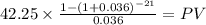 42.25 \times \frac{1-(1+0.036)^{-21} }{0.036} = PV\\