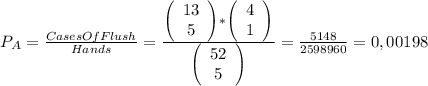 P_{A} =\frac{Cases   Of Flush}{Hands} =\frac{\left(\begin{array}{ccc}13\\5\end{array}\right)*\left(\begin{array}{ccc}4\\1\end{array}\right)}{\left(\begin{array}{ccc}52\\5\end{array}\right)} =\frac{5148}{2598960}=0,00198\\