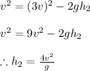 v^{2}=(3v)^{2}-2gh_{2}\\\\v^{2}=9v^{2}-2gh_{2}\\\\\therefore h_{2}=\frac{4v^{2}}{g}