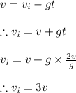 v=v_{i}-gt\\\\\therefore v_{i}=v+gt\\\\v_{i}=v+g\times \frac{2v}{g}\\\\\therefore v_{i}=3v