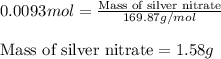 0.0093mol=\frac{\text{Mass of silver nitrate}}{169.87g/mol}\\\\\text{Mass of silver nitrate}=1.58g