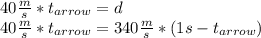 40 \frac{m}{s} * t_{arrow} = d \\ 40 \frac{m}{s} * t_{arrow} = 340 \frac{m}{s} * (1 s- t_{arrow})