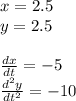x=2.5\\y=2.5\\\\\frac{dx}{dt}=-5\\ \frac{d^2y}{dt^2}=-10