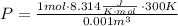 P = \frac{ 1mol\cdot 8.314 \frac{J}{K \cdot mol} \: \cdot 300K}{0.001 m^3}