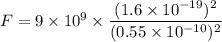 F=9\times 10^9\times \dfrac{(1.6\times 10^{-19})^2}{(0.55\times 10^{-10})^2}