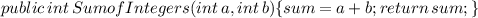 public\, int \,SumofIntegers (int\, a, int\, b)\{sum = a + b ;return\, sum;\}