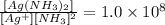 \frac{[Ag(NH_{3})_{2}]}{[Ag^{+}][NH_{3}]^{2}} = 1.0 \times 10^{8}